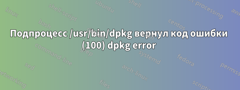 Подпроцесс /usr/bin/dpkg вернул код ошибки (100) dpkg error