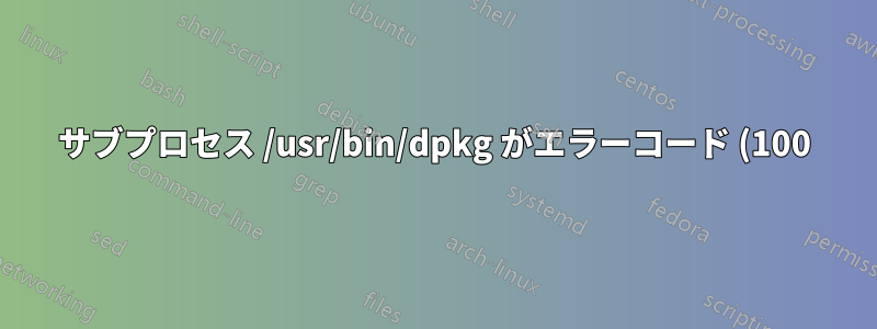 サブプロセス /usr/bin/dpkg がエラーコード (100) を返しました dpkg エラー