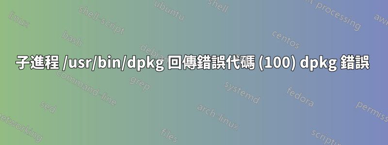 子進程 /usr/bin/dpkg 回傳錯誤代碼 (100) dpkg 錯誤