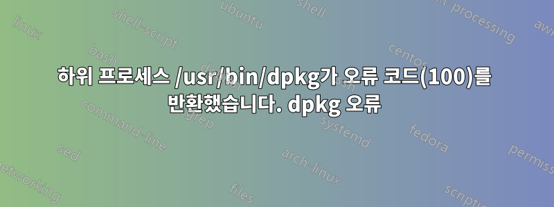 하위 프로세스 /usr/bin/dpkg가 오류 코드(100)를 반환했습니다. dpkg 오류