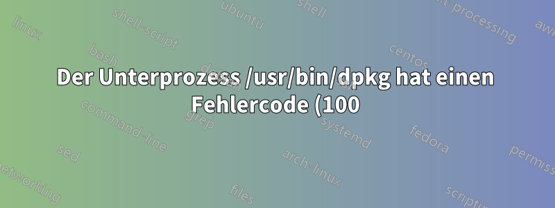 Der Unterprozess /usr/bin/dpkg hat einen Fehlercode (100) zurückgegeben. dpkg-Fehler