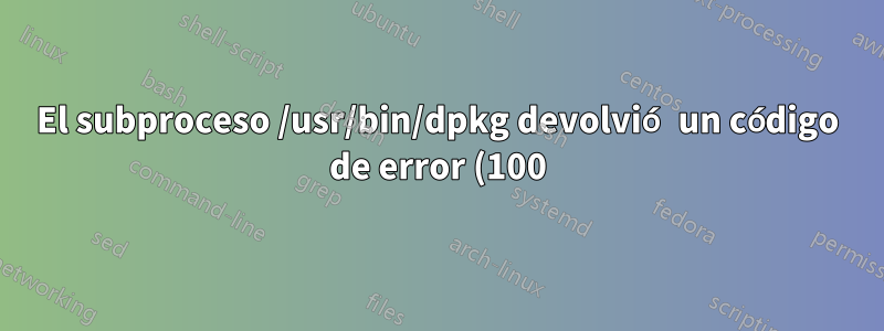 El subproceso /usr/bin/dpkg devolvió un código de error (100) error dpkg