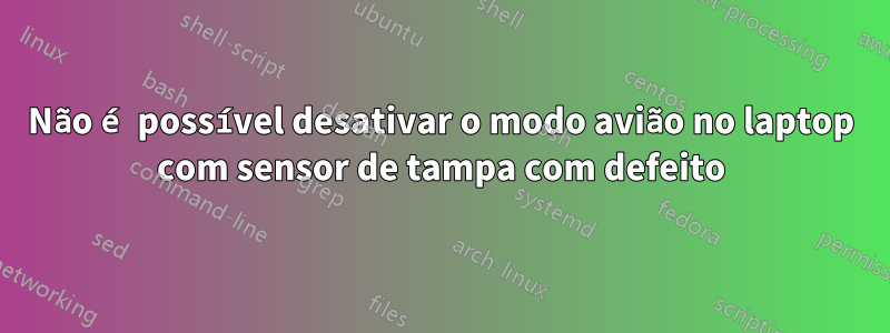 Não é possível desativar o modo avião no laptop com sensor de tampa com defeito