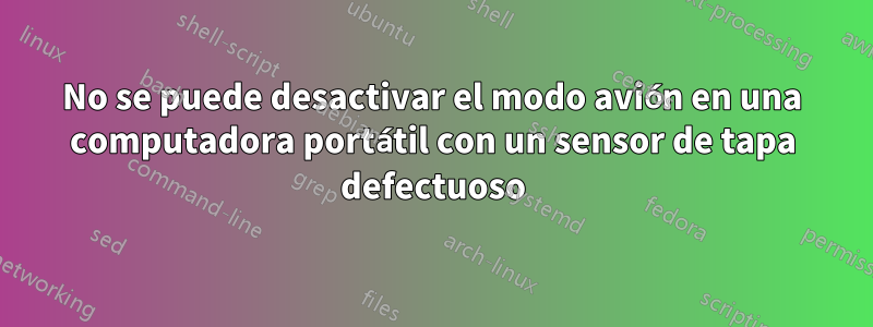 No se puede desactivar el modo avión en una computadora portátil con un sensor de tapa defectuoso