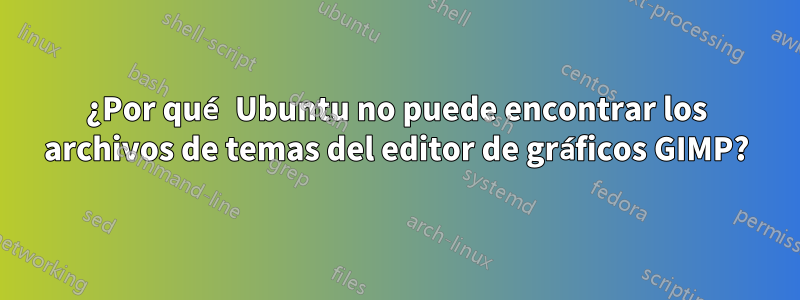 ¿Por qué Ubuntu no puede encontrar los archivos de temas del editor de gráficos GIMP?