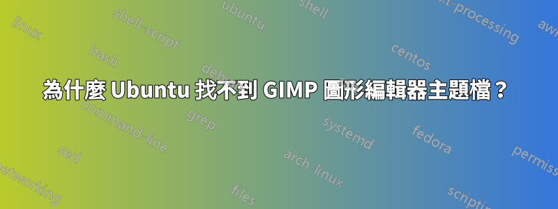 為什麼 Ubuntu 找不到 GIMP 圖形編輯器主題檔？