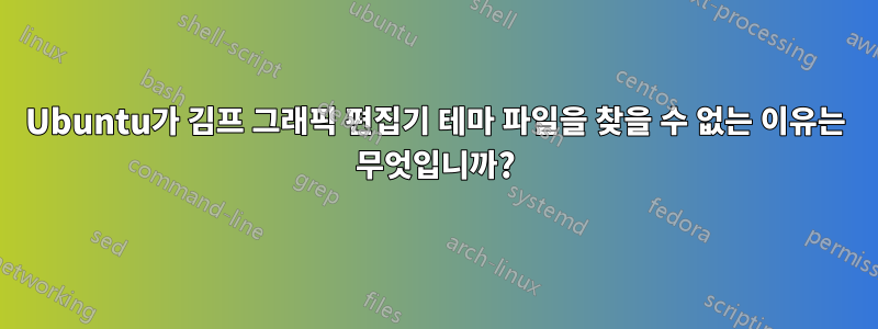 Ubuntu가 김프 그래픽 편집기 테마 파일을 찾을 수 없는 이유는 무엇입니까?