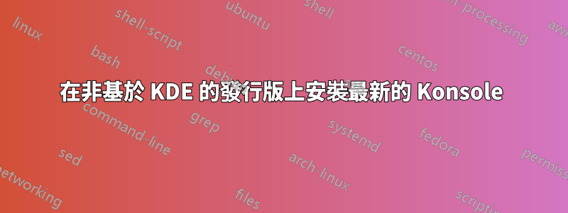 在非基於 KDE 的發行版上安裝最新的 Konsole