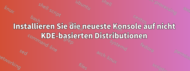 Installieren Sie die neueste Konsole auf nicht KDE-basierten Distributionen