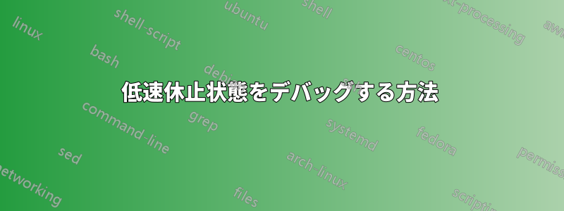 低速休止状態をデバッグする方法