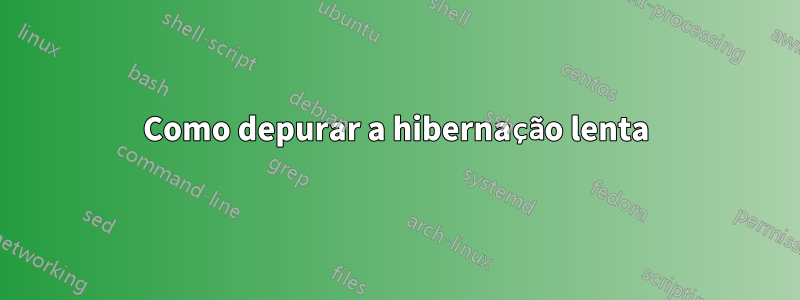 Como depurar a hibernação lenta