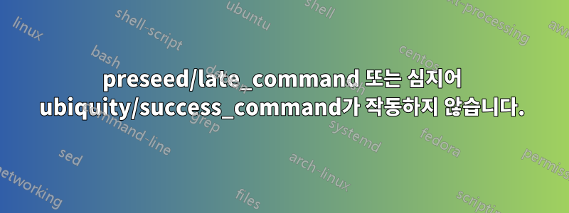 preseed/late_command 또는 심지어 ubiquity/success_command가 작동하지 않습니다.