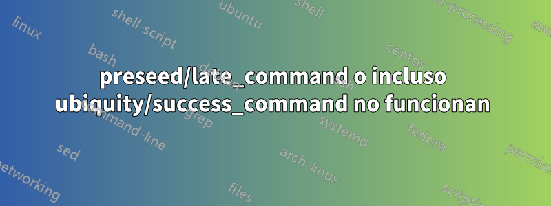 preseed/late_command o incluso ubiquity/success_command no funcionan