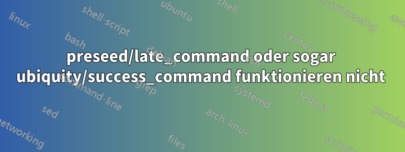 preseed/late_command oder sogar ubiquity/success_command funktionieren nicht