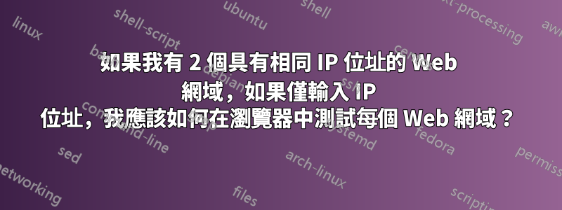 如果我有 2 個具有相同 IP 位址的 Web 網域，如果僅輸入 IP 位址，我應該如何在瀏覽器中測試每個 Web 網域？