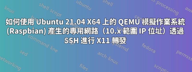 如何使用 Ubuntu 21.04 X64 上的 QEMU 模擬作業系統 (Raspbian) 產生的專用網路（10.x 範圍 IP 位址）透過 SSH 進行 X11 轉發