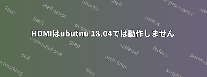 HDMIはubutnu 18.04では動作しません