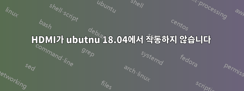 HDMI가 ubutnu 18.04에서 작동하지 않습니다