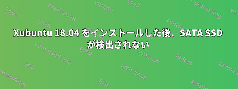 Xubuntu 18.04 をインストールした後、SATA SSD が検出されない