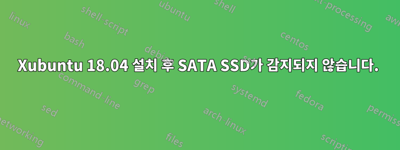 Xubuntu 18.04 설치 후 SATA SSD가 감지되지 않습니다.