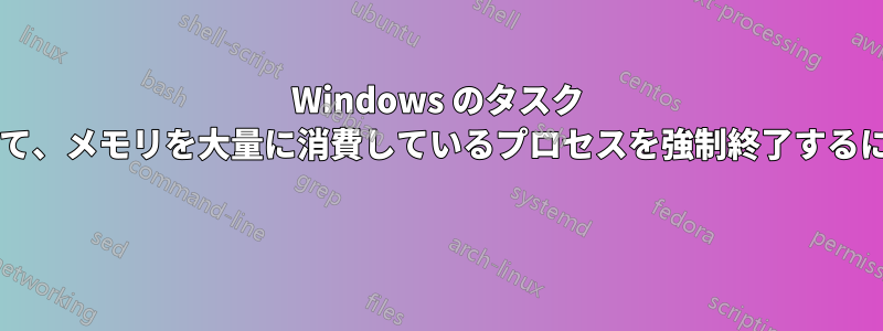 Windows のタスク マネージャーなどにアクセスして、メモリを大量に消費しているプロセスを強制終了するにはどうすればよいでしょうか? 