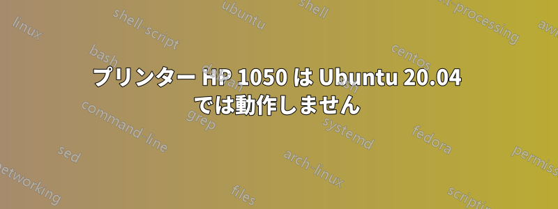 プリンター HP 1050 は Ubuntu 20.04 では動作しません