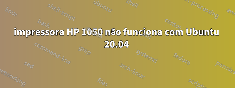 impressora HP 1050 não funciona com Ubuntu 20.04