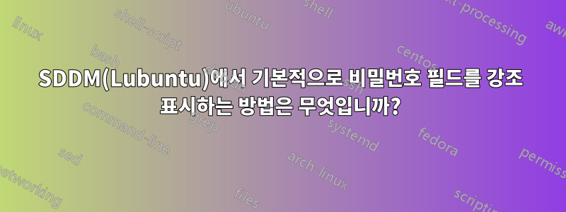 SDDM(Lubuntu)에서 기본적으로 비밀번호 필드를 강조 표시하는 방법은 무엇입니까?