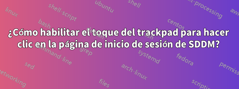 ¿Cómo habilitar el toque del trackpad para hacer clic en la página de inicio de sesión de SDDM?