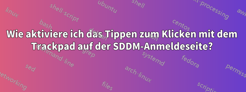 Wie aktiviere ich das Tippen zum Klicken mit dem Trackpad auf der SDDM-Anmeldeseite?