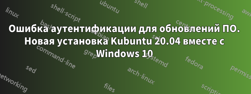 Ошибка аутентификации для обновлений ПО. Новая установка Kubuntu 20.04 вместе с Windows 10