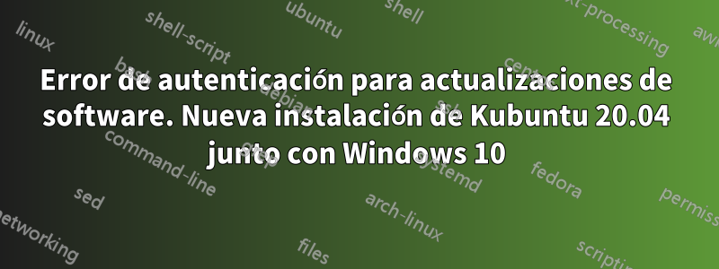 Error de autenticación para actualizaciones de software. Nueva instalación de Kubuntu 20.04 junto con Windows 10