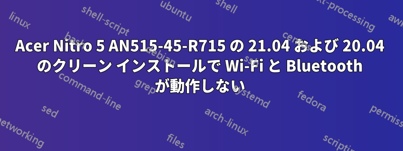 Acer Nitro 5 AN515-45-R715 の 21.04 および 20.04 のクリーン インストールで Wi-Fi と Bluetooth が動作しない