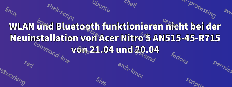 WLAN und Bluetooth funktionieren nicht bei der Neuinstallation von Acer Nitro 5 AN515-45-R715 von 21.04 und 20.04