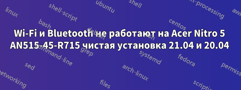 Wi-Fi и Bluetooth не работают на Acer Nitro 5 AN515-45-R715 чистая установка 21.04 и 20.04