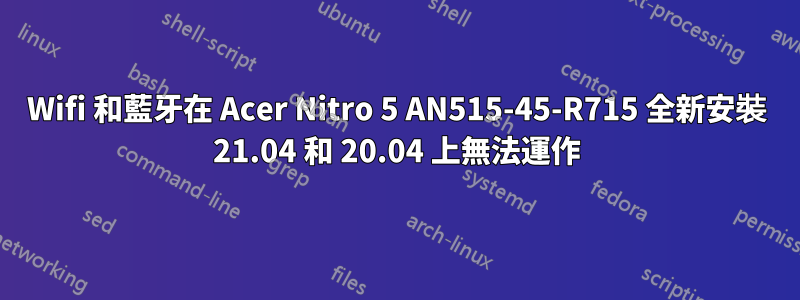 Wifi 和藍牙在 Acer Nitro 5 AN515-45-R715 全新安裝 21.04 和 20.04 上無法運作