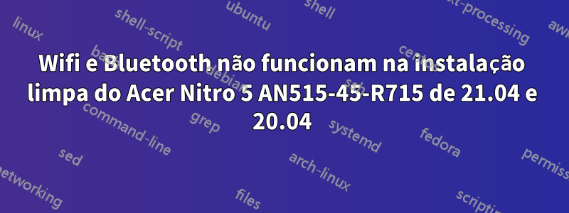 Wifi e Bluetooth não funcionam na instalação limpa do Acer Nitro 5 AN515-45-R715 de 21.04 e 20.04