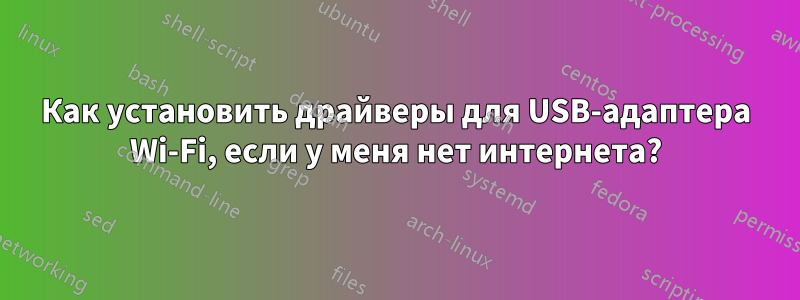 Как установить драйверы для USB-адаптера Wi-Fi, если у меня нет интернета?