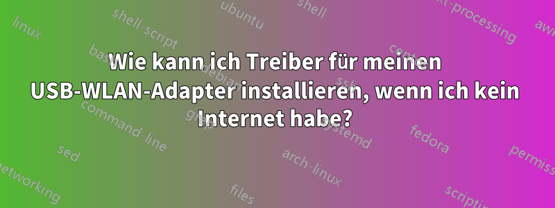 Wie kann ich Treiber für meinen USB-WLAN-Adapter installieren, wenn ich kein Internet habe?