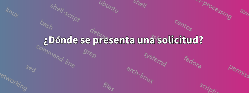 ¿Dónde se presenta una solicitud?