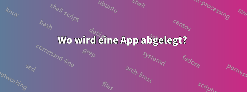 Wo wird eine App abgelegt?