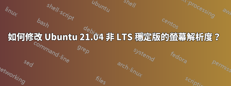 如何修改 Ubuntu 21.04 非 LTS 穩定版的螢幕解析度？