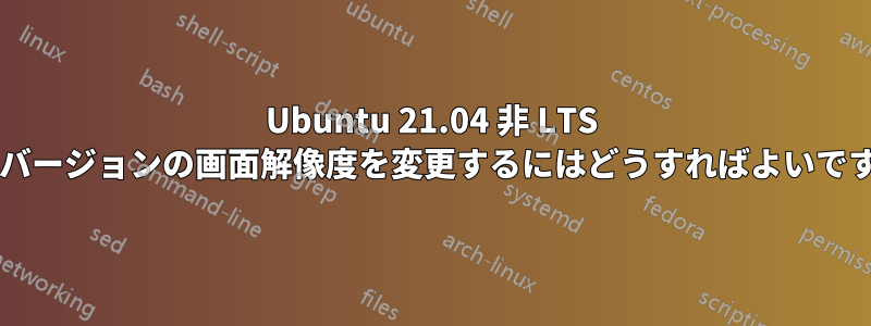 Ubuntu 21.04 非 LTS 安定バージョンの画面解像度を変更するにはどうすればよいですか?