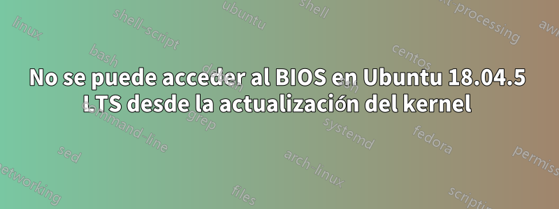 No se puede acceder al BIOS en Ubuntu 18.04.5 LTS desde la actualización del kernel