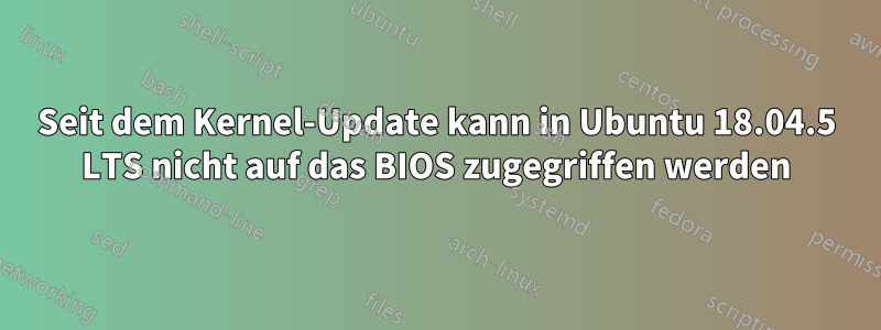 Seit dem Kernel-Update kann in Ubuntu 18.04.5 LTS nicht auf das BIOS zugegriffen werden