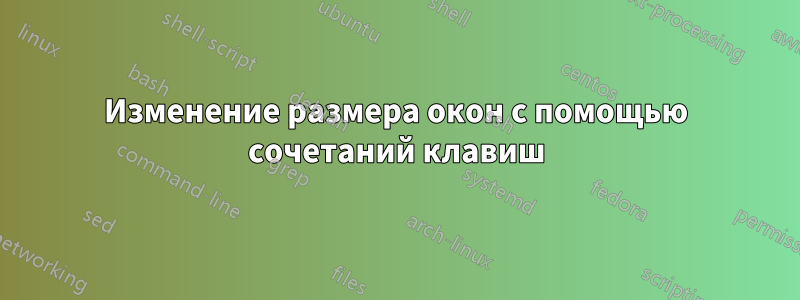 Изменение размера окон с помощью сочетаний клавиш