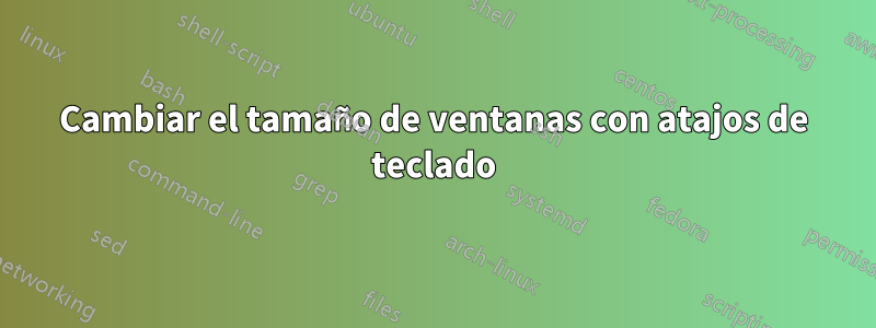 Cambiar el tamaño de ventanas con atajos de teclado