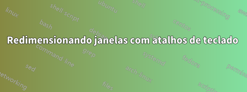 Redimensionando janelas com atalhos de teclado