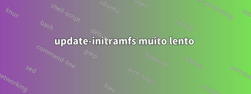 update-initramfs muito lento