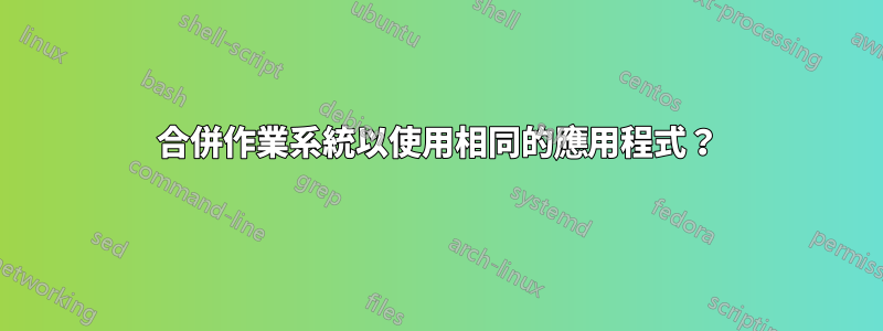 合併作業系統以使用相同的應用程式？